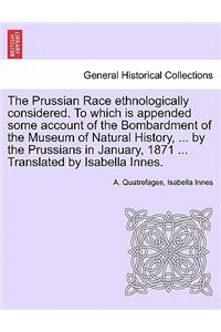 The Prussian Race Ethnologically Considered. to Which Is Appended Some Account of the Bombardment of the Museum of Natural History, ... by the Prussians in January, 1871 ... Translated by Isabella Innes.