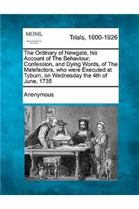 Ordinary of Newgate, His Account of the Behaviour, Confession, and Dying Words, of the Malefactors, Who Were Executed at Tyburn, on Wednesday the 4th of June, 1735