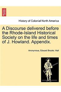 Discourse Delivered Before the Rhode-Island Historical Society on the Life and Times of J. Howland. Appendix.