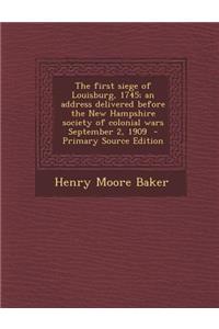 First Siege of Louisburg, 1745; An Address Delivered Before the New Hampshire Society of Colonial Wars September 2, 1909