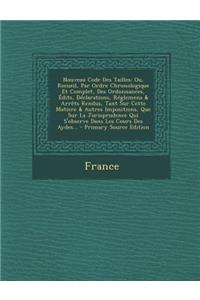 Nouveau Code Des Tailles: Ou, Recueil, Par Ordre Chronologique Et Complet, Des Ordonnances, Edits, Declarations, Reglemens & Arrets Rendus, Tant Sur Cette Matiere & Autres Impositions, Que Sur La Jurisprudence Qui S'Observe Dans Les Cours Des Aydes