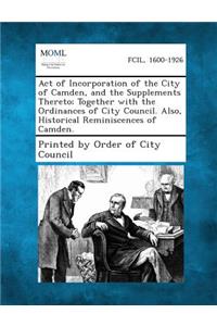 Act of Incorporation of the City of Camden, and the Supplements Thereto; Together with the Ordinances of City Council. Also, Historical Reminiscences