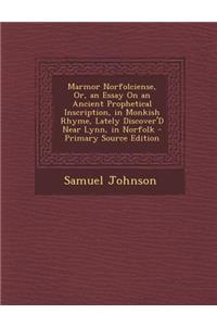 Marmor Norfolciense, Or, an Essay on an Ancient Prophetical Inscription, in Monkish Rhyme, Lately Discover'd Near Lynn, in Norfolk