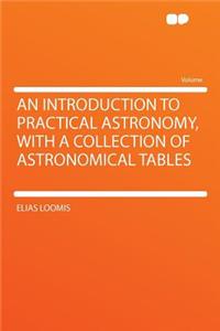 An Introduction to Practical Astronomy, with a Collection of Astronomical Tables
