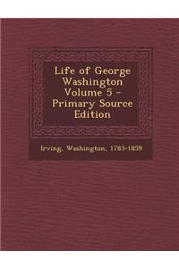 Life of George Washington Volume 5 - Primary Source Edition
