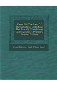 Cases on the Law of Bankruptcy: Including the Law of Fraudulent Conveyances - Primary Source Edition