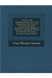 Histoire Des Embaumements: Et de La Preparation Des Pieces D' Anatomie Normale, D'Anatomie Pathologique Et D'Histoire Naturelle; Suivie de Proced