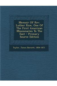 Memoir of REV. Luther Rice, One of the First American Missionaries to the East - Primary Source Edition