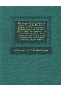 The Games of the Match at Chess Played by the Chess Players of the Athenaeum, Philadelphia: And the New-York Chess Club Between the Years 1856 and 185