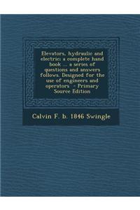 Elevators, Hydraulic and Electric; A Complete Hand Book ... a Series of Questions and Answers Follows. Designed for the Use of Engineers and Operators