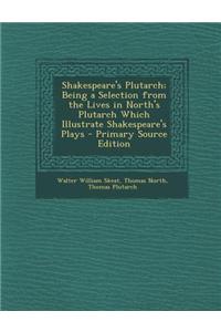 Shakespeare's Plutarch; Being a Selection from the Lives in North's Plutarch Which Illustrate Shakespeare's Plays - Primary Source Edition