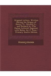 Original Letters, Written During the Reigns of Henry VI., Edward IV., and Richard III. [The Paston Letters]