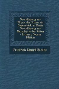 Grundlegung Zur Physic Der Sitten Ein Gegenstuck Zu Kants Grundlegung Zur Metaphysic Der Sitten - Primary Source Edition