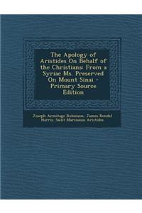 The Apology of Aristides on Behalf of the Christians: From a Syriac Ms. Preserved on Mount Sinai