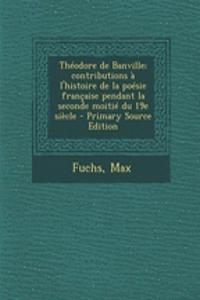 Theodore de Banville; Contributions A L'Histoire de La Poesie Francaise Pendant La Seconde Moitie Du 19e Siecle