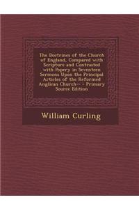 The Doctrines of the Church of England, Compared with Scripture and Contrasted with Popery in Seventeen Sermons Upon the Principal Articles of the Ref