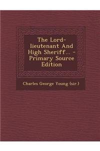 The Lord-Lieutenant and High Sheriff... - Primary Source Edition
