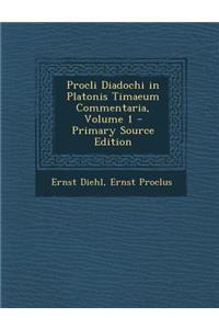 Procli Diadochi in Platonis Timaeum Commentaria, Volume 1 - Primary Source Edition