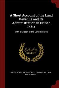 A Short Account of the Land Revenue and Its Administration in British India