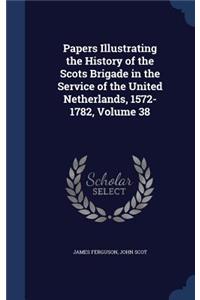 Papers Illustrating the History of the Scots Brigade in the Service of the United Netherlands, 1572-1782, Volume 38