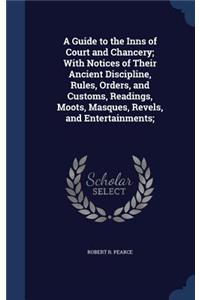 A Guide to the Inns of Court and Chancery; With Notices of Their Ancient Discipline, Rules, Orders, and Customs, Readings, Moots, Masques, Revels, and Entertainments;