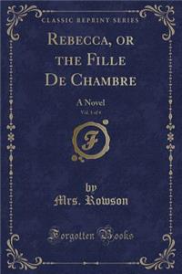 Rebecca, or the Fille de Chambre, Vol. 1 of 4: A Novel (Classic Reprint)