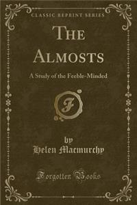 The Almosts: A Study of the Feeble-Minded (Classic Reprint)