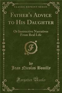 Father's Advice to His Daughter: Or Instructive Narratives from Real Life (Classic Reprint)