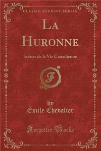 La Huronne: ScÃ¨nes de la Vie Canadienne (Classic Reprint)