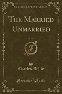 The Married Unmarried, Vol. 1 of 3 (Classic Reprint)