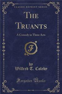 The Truants: A Comedy in Three Acts (Classic Reprint)