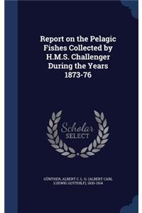 Report on the Pelagic Fishes Collected by H.M.S. Challenger During the Years 1873-76