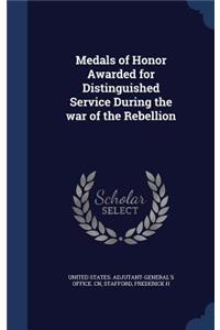 Medals of Honor Awarded for Distinguished Service During the war of the Rebellion
