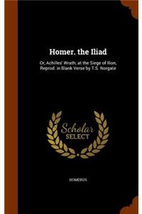 Homer. the Iliad: Or, Achilles' Wrath; at the Siege of Ilion, Reprod. in Blank Verse by T.S. Norgate