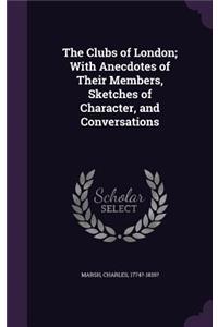 Clubs of London; With Anecdotes of Their Members, Sketches of Character, and Conversations