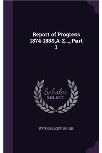 Report of Progress 1874-1889, A-Z..., Part 1