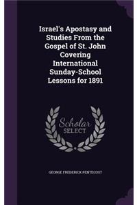 Israel's Apostasy and Studies From the Gospel of St. John Covering International Sunday-School Lessons for 1891