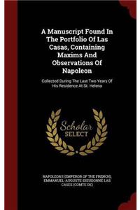 A Manuscript Found In The Portfolio Of Las Casas, Containing Maxims And Observations Of Napoleon: Collected During The Last Two Years Of His Residence