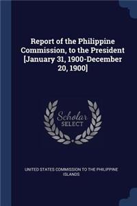 Report of the Philippine Commission, to the President [January 31, 1900-December 20, 1900]