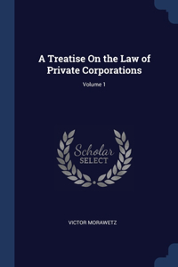 A Treatise On the Law of Private Corporations; Volume 1