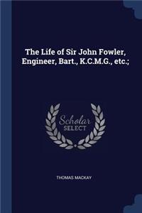 The Life of Sir John Fowler, Engineer, Bart., K.C.M.G., etc.;