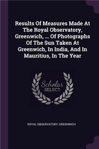 Results Of Measures Made At The Royal Observatory, Greenwich, ... Of Photographs Of The Sun Taken At Greenwich, In India, And In Mauritius, In The Year