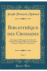 Bibliothèque des Croisades, Vol. 3: Chroniques d'Allemagne Et du Nord de l'Europe; Chroniques Diverses; Chroniques Grecques, Turques Et Arméniennes (Classic Reprint)