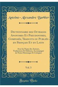 Dictionnaire Des Ouvrages Anonymes Et Pseudonymes, Composés, Traduits Ou Publiés En Français Et En Latin, Vol. 3
