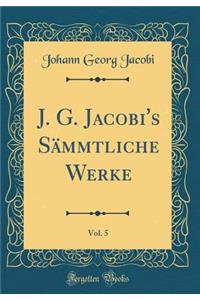 J. G. Jacobi's Sï¿½mmtliche Werke, Vol. 5 (Classic Reprint)