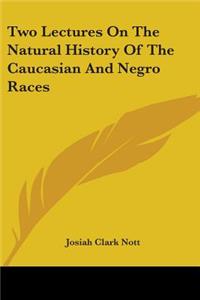 Two Lectures On The Natural History Of The Caucasian And Negro Races