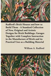 Radford's Brick Houses and How to Build Them - A Standard Collection of New, Original and Artistic Designs for Brick Buildings, Garages Together with Complete Instruction in the Manufacture of Brick and Its Practical Uses as a Building Material