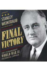 Final Victory: FDR's Extraordinary World War II Presidential Campaign