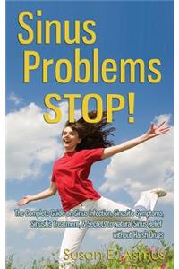 Sinus Problems STOP! - The Complete Guide on Sinus Infection, Sinusitis Symptoms, Sinusitis Treatment, & Secrets to Natural Sinus Relief without Harsh Drugs