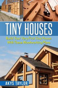 Tiny Houses: Build Your Very First Tiny House with These Woodworking Plans